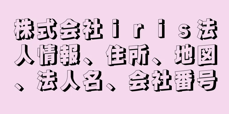 株式会社ｉｒｉｓ法人情報、住所、地図、法人名、会社番号