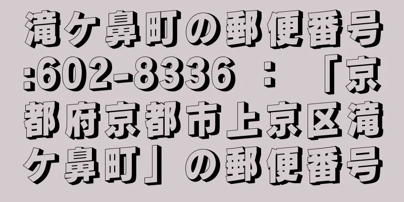 滝ケ鼻町の郵便番号:602-8336 ： 「京都府京都市上京区滝ケ鼻町」の郵便番号