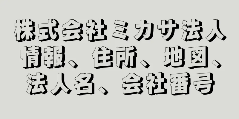 株式会社ミカサ法人情報、住所、地図、法人名、会社番号