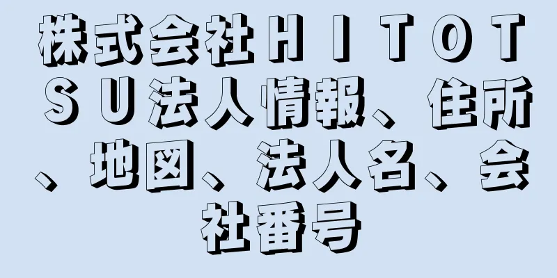 株式会社ＨＩＴＯＴＳＵ法人情報、住所、地図、法人名、会社番号