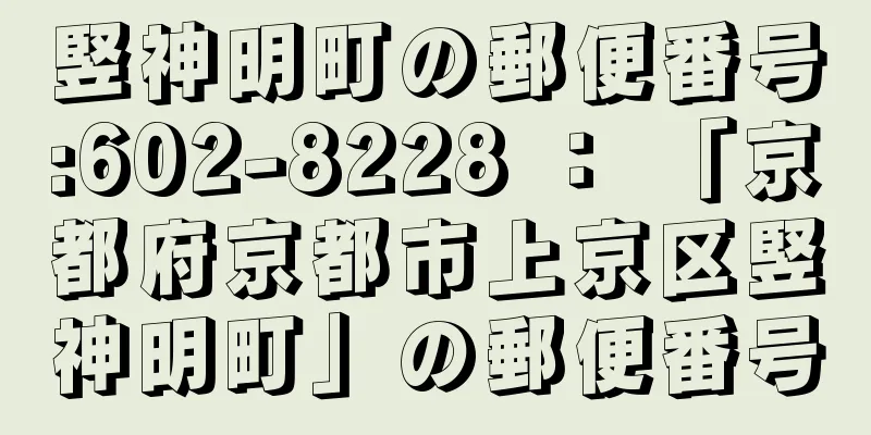 竪神明町の郵便番号:602-8228 ： 「京都府京都市上京区竪神明町」の郵便番号