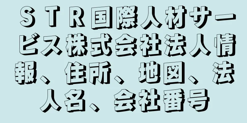 ＳＴＲ国際人材サービス株式会社法人情報、住所、地図、法人名、会社番号
