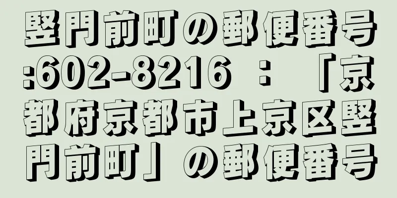 竪門前町の郵便番号:602-8216 ： 「京都府京都市上京区竪門前町」の郵便番号