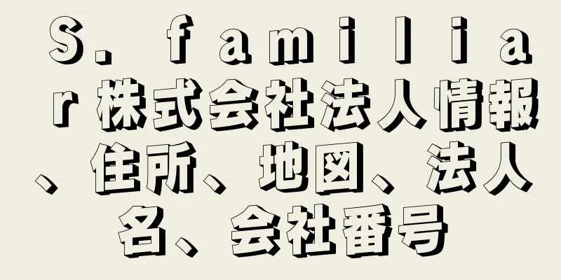 Ｓ．ｆａｍｉｌｉａｒ株式会社法人情報、住所、地図、法人名、会社番号