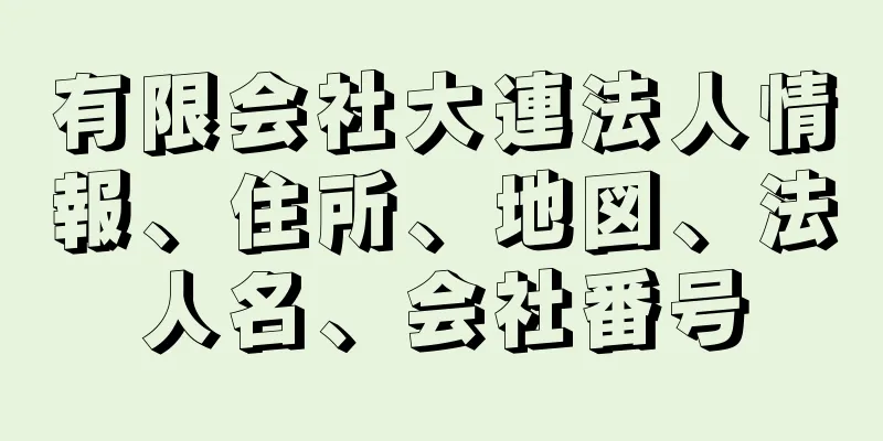 有限会社大連法人情報、住所、地図、法人名、会社番号