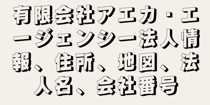 有限会社アエカ・エージェンシー法人情報、住所、地図、法人名、会社番号