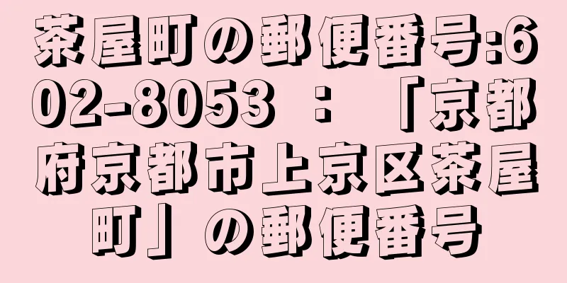 茶屋町の郵便番号:602-8053 ： 「京都府京都市上京区茶屋町」の郵便番号