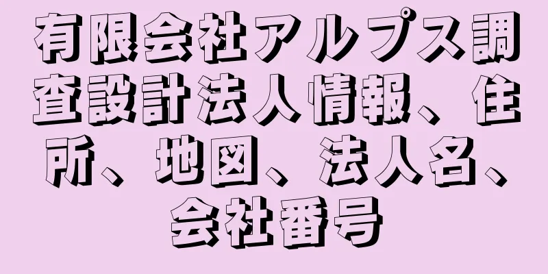 有限会社アルプス調査設計法人情報、住所、地図、法人名、会社番号