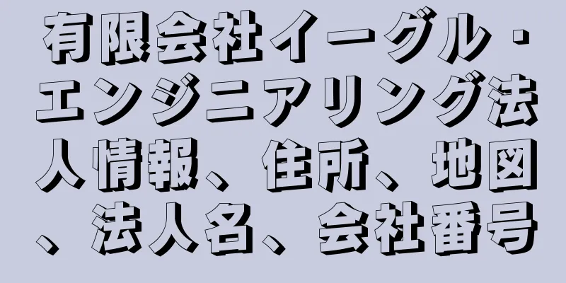 有限会社イーグル・エンジニアリング法人情報、住所、地図、法人名、会社番号