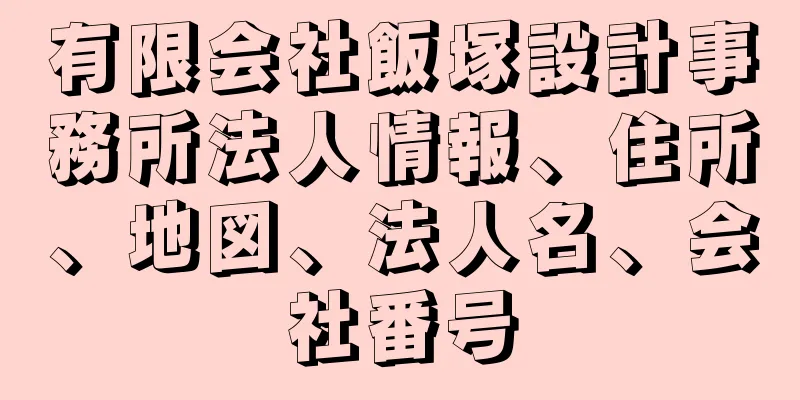 有限会社飯塚設計事務所法人情報、住所、地図、法人名、会社番号