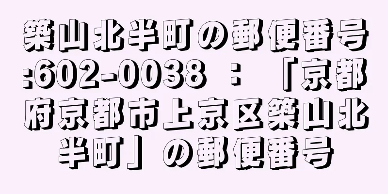 築山北半町の郵便番号:602-0038 ： 「京都府京都市上京区築山北半町」の郵便番号