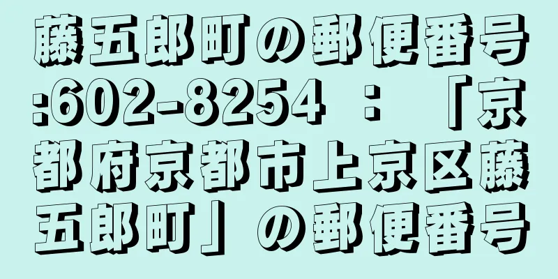 藤五郎町の郵便番号:602-8254 ： 「京都府京都市上京区藤五郎町」の郵便番号