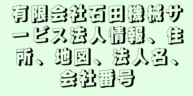 有限会社石田機械サービス法人情報、住所、地図、法人名、会社番号