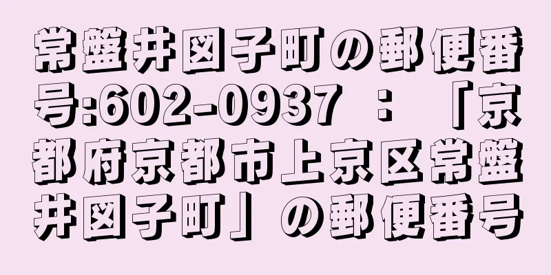 常盤井図子町の郵便番号:602-0937 ： 「京都府京都市上京区常盤井図子町」の郵便番号