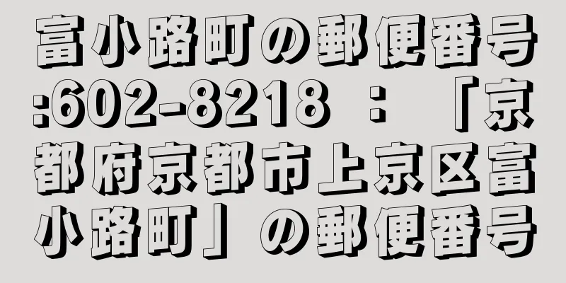 富小路町の郵便番号:602-8218 ： 「京都府京都市上京区富小路町」の郵便番号