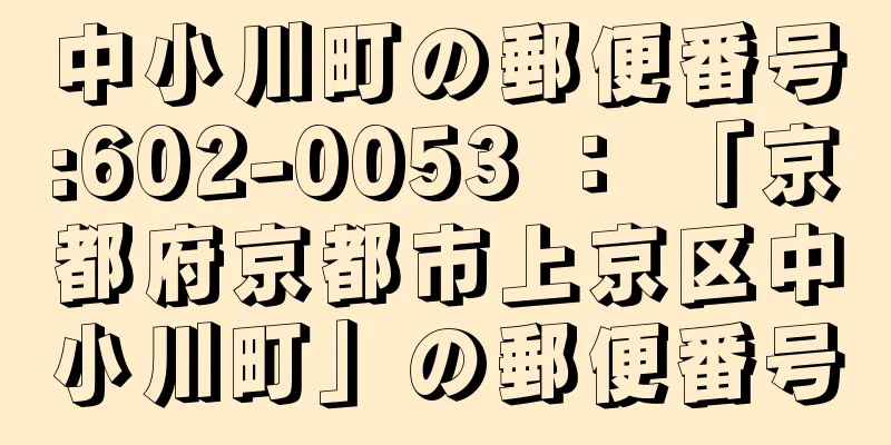 中小川町の郵便番号:602-0053 ： 「京都府京都市上京区中小川町」の郵便番号