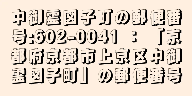 中御霊図子町の郵便番号:602-0041 ： 「京都府京都市上京区中御霊図子町」の郵便番号