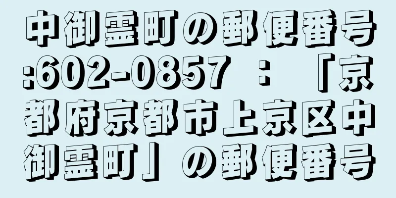 中御霊町の郵便番号:602-0857 ： 「京都府京都市上京区中御霊町」の郵便番号