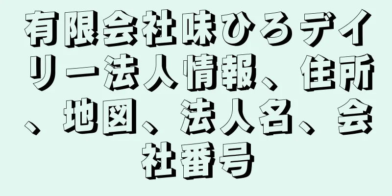 有限会社味ひろデイリー法人情報、住所、地図、法人名、会社番号