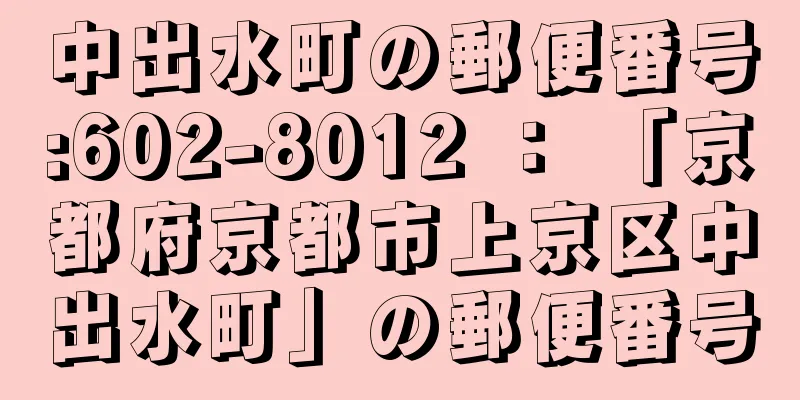 中出水町の郵便番号:602-8012 ： 「京都府京都市上京区中出水町」の郵便番号