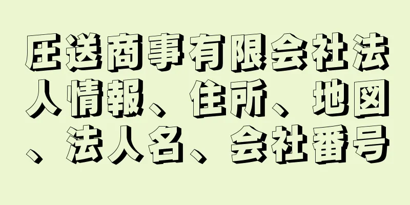 圧送商事有限会社法人情報、住所、地図、法人名、会社番号