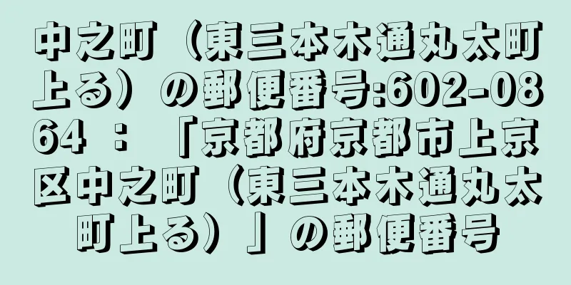 中之町（東三本木通丸太町上る）の郵便番号:602-0864 ： 「京都府京都市上京区中之町（東三本木通丸太町上る）」の郵便番号