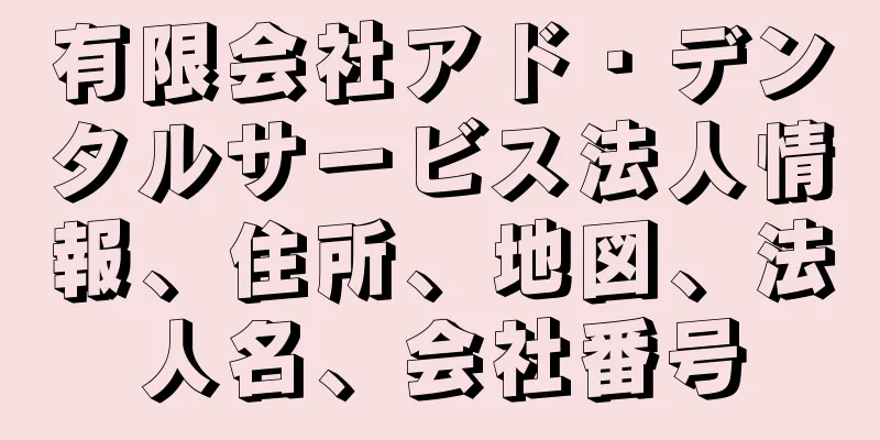 有限会社アド・デンタルサービス法人情報、住所、地図、法人名、会社番号