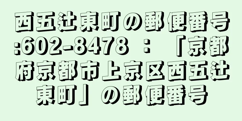 西五辻東町の郵便番号:602-8478 ： 「京都府京都市上京区西五辻東町」の郵便番号