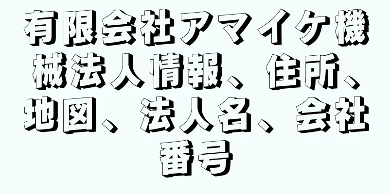 有限会社アマイケ機械法人情報、住所、地図、法人名、会社番号