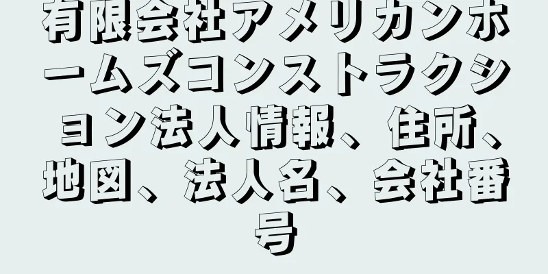 有限会社アメリカンホームズコンストラクション法人情報、住所、地図、法人名、会社番号