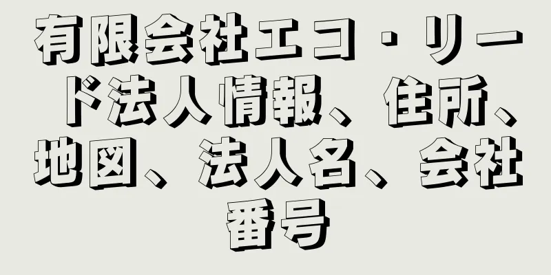 有限会社エコ・リード法人情報、住所、地図、法人名、会社番号