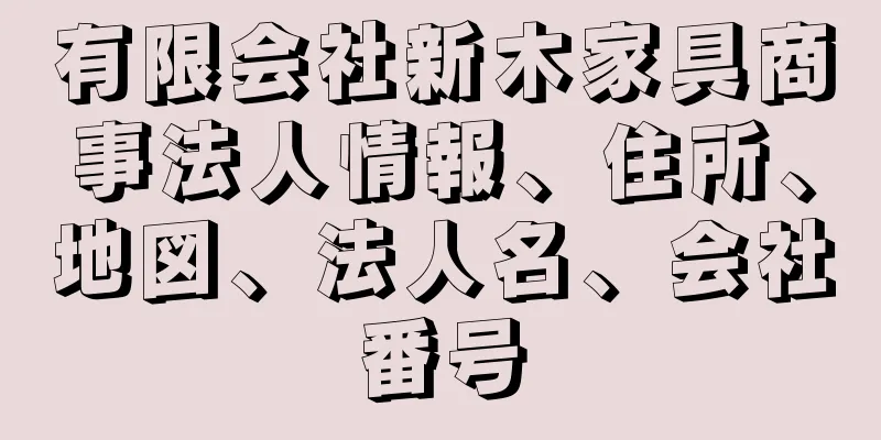 有限会社新木家具商事法人情報、住所、地図、法人名、会社番号