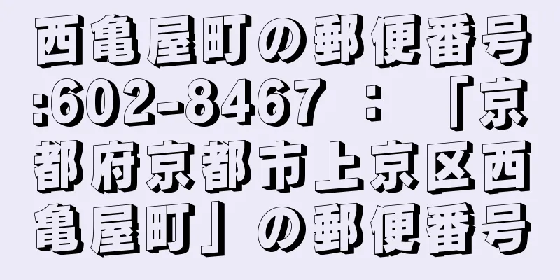 西亀屋町の郵便番号:602-8467 ： 「京都府京都市上京区西亀屋町」の郵便番号