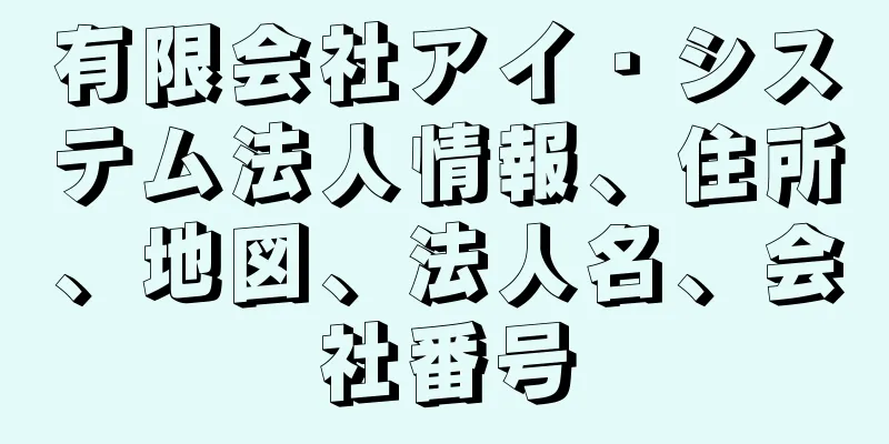 有限会社アイ・システム法人情報、住所、地図、法人名、会社番号