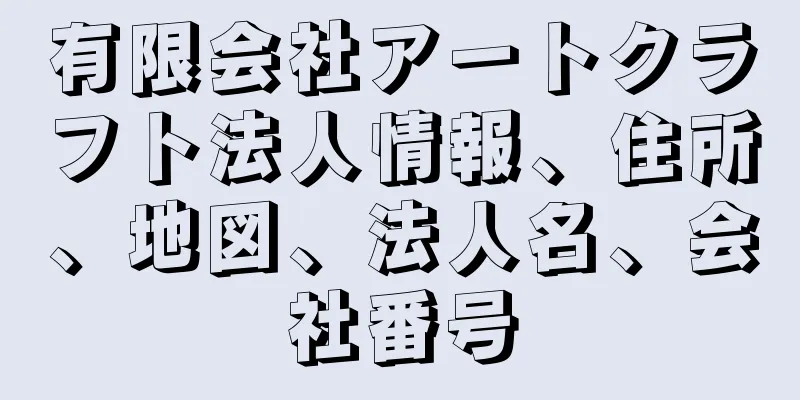 有限会社アートクラフト法人情報、住所、地図、法人名、会社番号