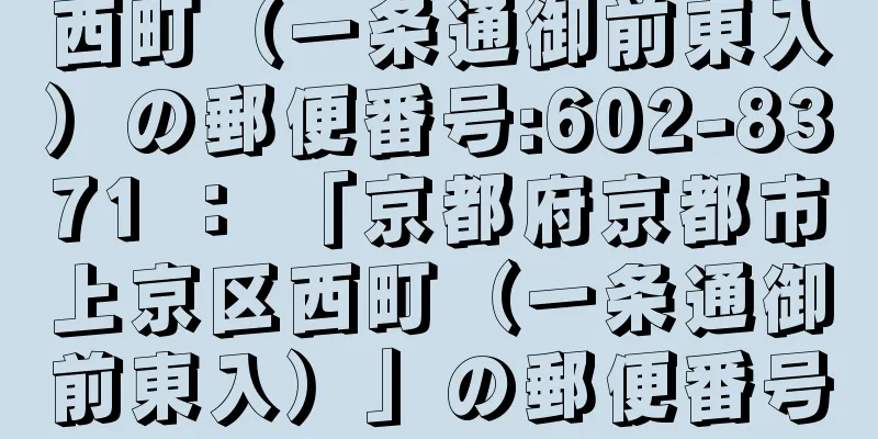 西町（一条通御前東入）の郵便番号:602-8371 ： 「京都府京都市上京区西町（一条通御前東入）」の郵便番号