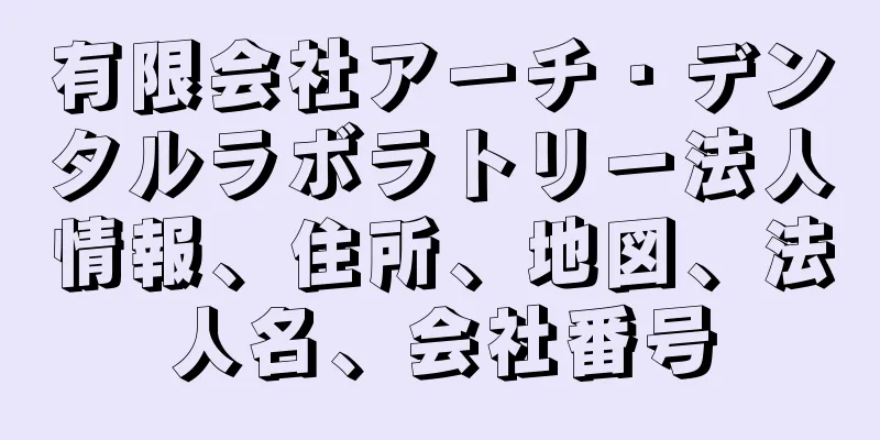 有限会社アーチ・デンタルラボラトリー法人情報、住所、地図、法人名、会社番号