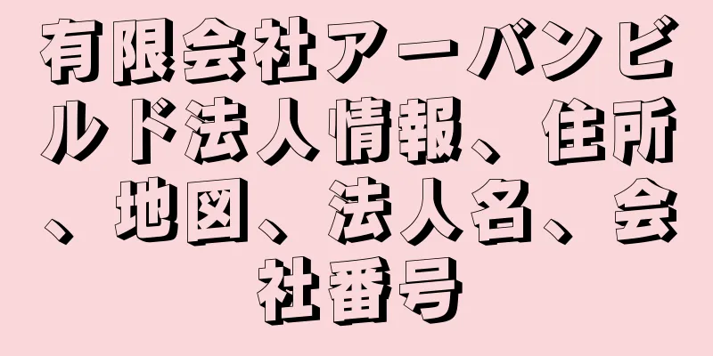 有限会社アーバンビルド法人情報、住所、地図、法人名、会社番号