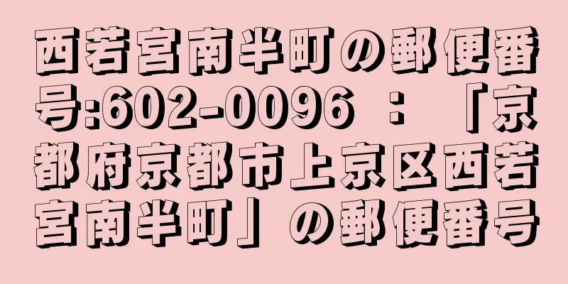 西若宮南半町の郵便番号:602-0096 ： 「京都府京都市上京区西若宮南半町」の郵便番号