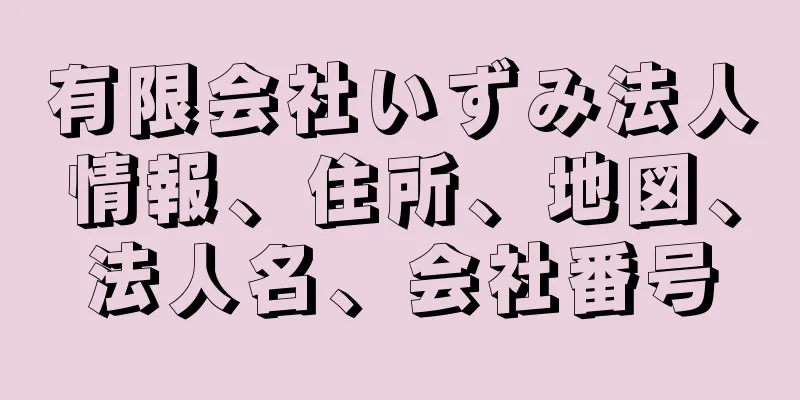 有限会社いずみ法人情報、住所、地図、法人名、会社番号