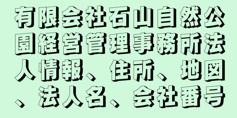 有限会社石山自然公園経営管理事務所法人情報、住所、地図、法人名、会社番号