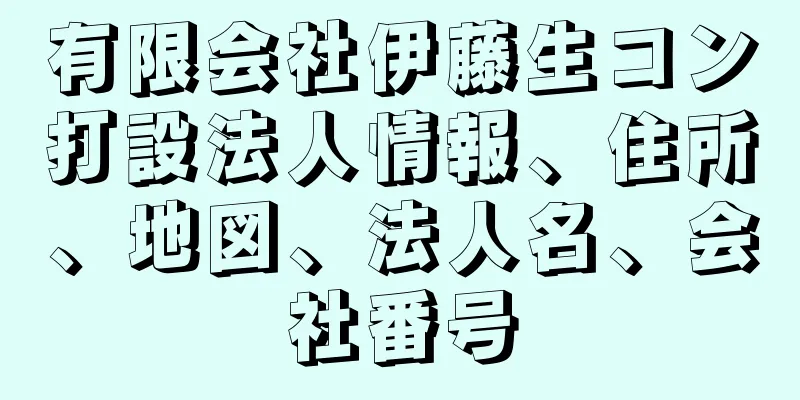 有限会社伊藤生コン打設法人情報、住所、地図、法人名、会社番号