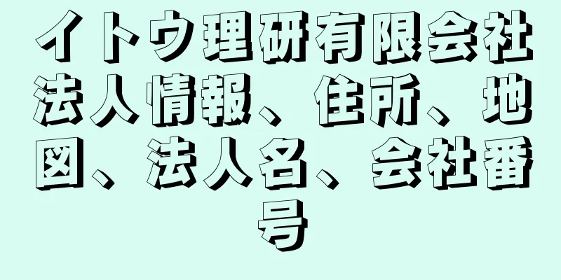 イトウ理研有限会社法人情報、住所、地図、法人名、会社番号