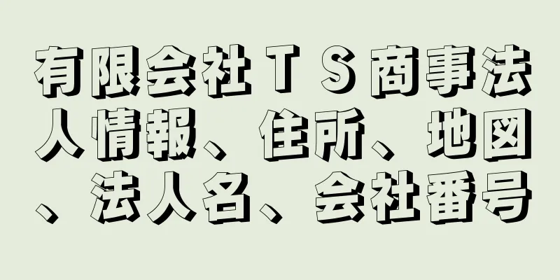 有限会社ＴＳ商事法人情報、住所、地図、法人名、会社番号