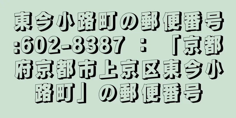 東今小路町の郵便番号:602-8387 ： 「京都府京都市上京区東今小路町」の郵便番号