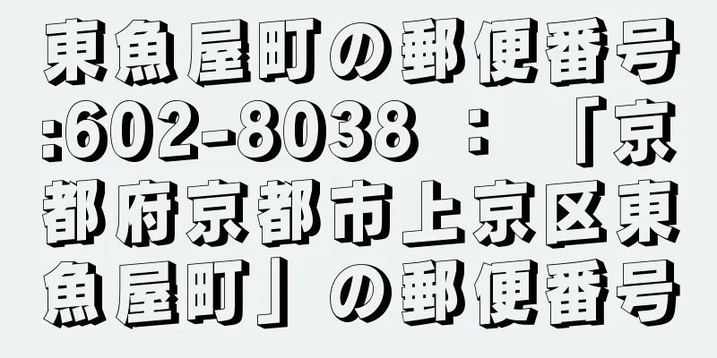 東魚屋町の郵便番号:602-8038 ： 「京都府京都市上京区東魚屋町」の郵便番号