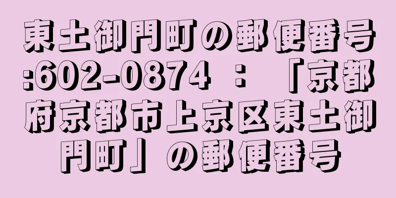 東土御門町の郵便番号:602-0874 ： 「京都府京都市上京区東土御門町」の郵便番号