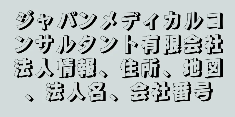 ジャパンメディカルコンサルタント有限会社法人情報、住所、地図、法人名、会社番号