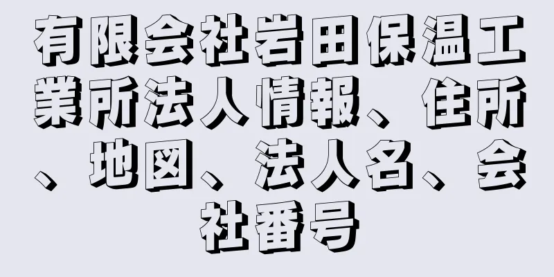 有限会社岩田保温工業所法人情報、住所、地図、法人名、会社番号