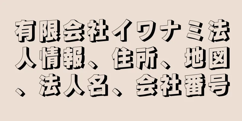 有限会社イワナミ法人情報、住所、地図、法人名、会社番号